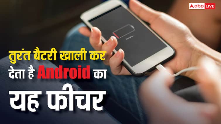 Android Smartphone में बार-बार चार्जिंग का झंझट बढ़ाता है यह फीचर, ऑन रखा तो तुरंत खाली हो जाएगी बैटरी