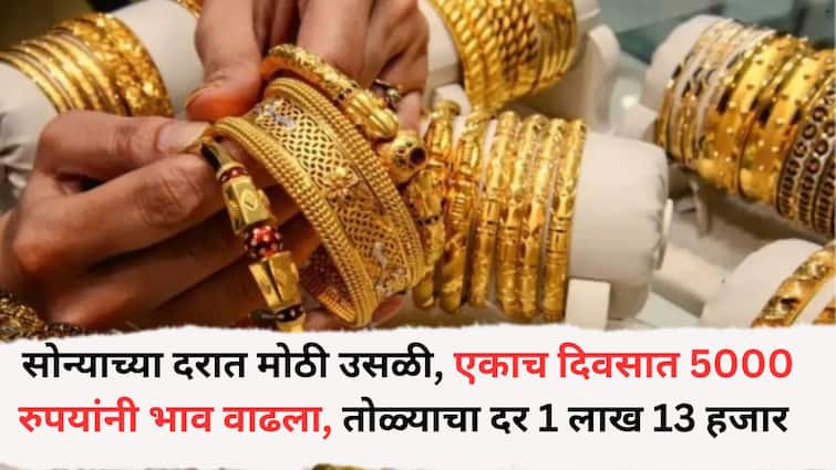 Gold Rate Update: सोन्याच्या दरात मोठी उसळी, एकाच दिवसात 5000 रुपयांनी भाव वाढला, एका तोळ्यासाठी 1 लाख 13 हजार मोजावे लागणार