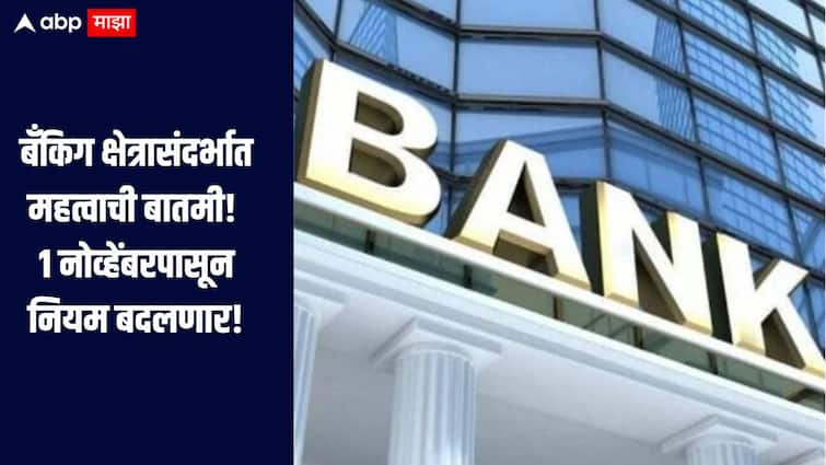 बँकिग क्षेत्रासंदर्भात महत्वाची बातमी! 1 नोव्हेंबरपासून नियमात होणार बदल, तुमच्या खिशावर परिणाम होणार का?