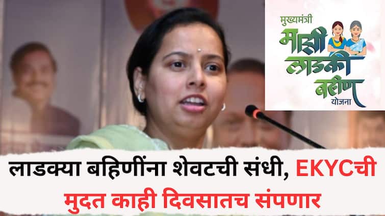 मोठी बातमी : लाडक्या बहिणींना शेवटची संधी, E KYC ची मुदत काही दिवसातच संपणार, किती दिवस उरले?